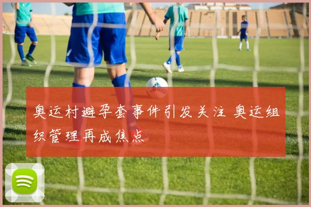 奥运村避孕套事件引发关注 奥运组织管理再成焦点