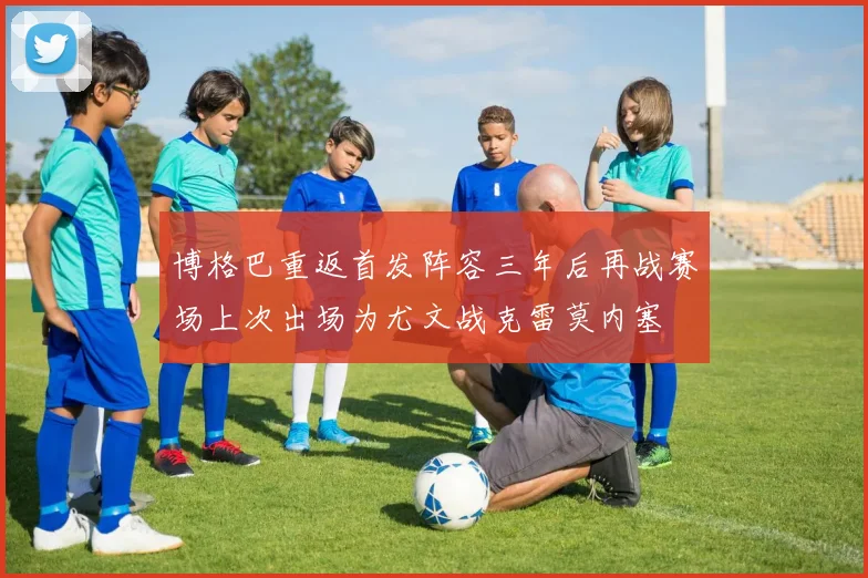 博格巴重返首发阵容三年后再战赛场上次出场为尤文战克雷莫内塞