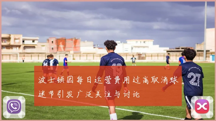 波士顿因每日运营费用过高取消球迷节引发广泛关注与讨论