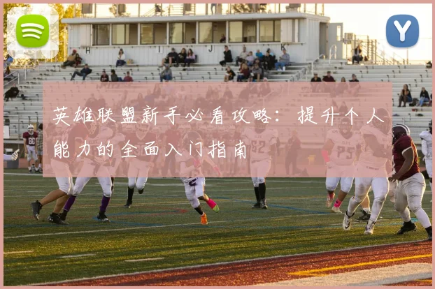 英雄联盟新手必看攻略：提升个人能力的全面入门指南